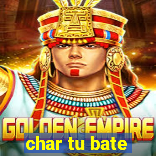 char tu bate